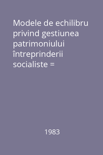 Modele de echilibru privind gestiunea patrimoniului întreprinderii socialiste = RISTEA,MIHAI