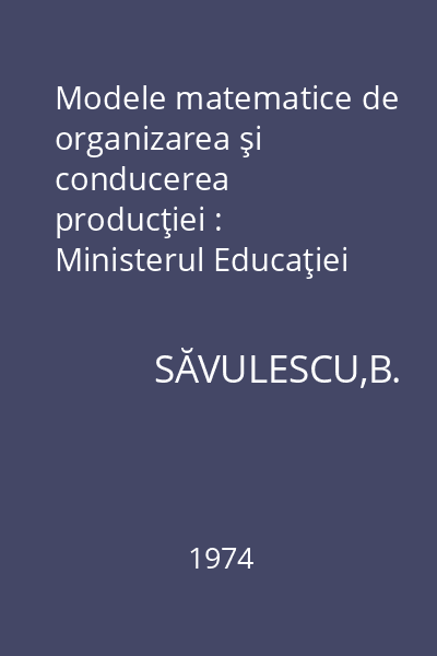 Modele matematice de organizarea şi conducerea producţiei : Ministerul Educaţiei