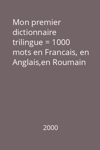 Mon premier dictionnaire trilingue = 1000 mots en Francais, en Anglais,en Roumain