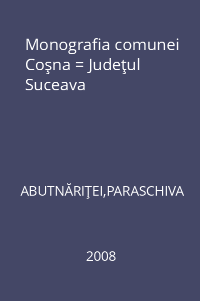 Monografia comunei Coşna = Judeţul Suceava