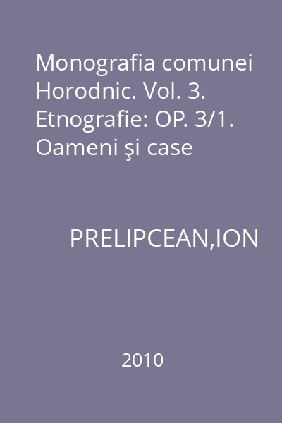 Monografia comunei Horodnic. Vol. 3. Etnografie: OP. 3/1. Oameni şi case