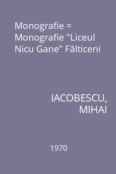 Monografie = Monografie "Liceul Nicu Gane" Fălticeni