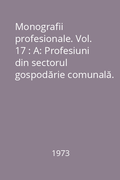 Monografii profesionale. Vol. 17 : A: Profesiuni din sectorul gospodărie comunală. B: Profesiuni din sectorul personal sanitar auxiliar