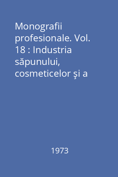 Monografii profesionale. Vol. 18 : Industria săpunului, cosmeticelor şi a lumânărilor. Prestaţii neindustriale pentru deservirea populaţiei. Sectorul circulaţiei mărfurilor
