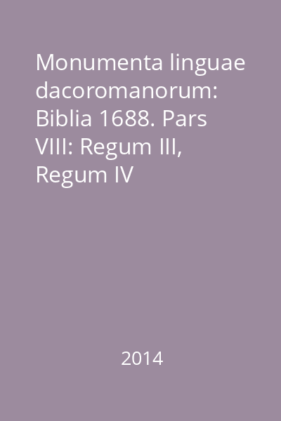 Monumenta linguae dacoromanorum: Biblia 1688. Pars VIII: Regum III, Regum IV