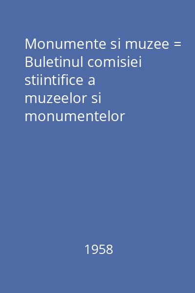 Monumente si muzee = Buletinul comisiei stiintifice a muzeelor si monumentelor istorice si artistice