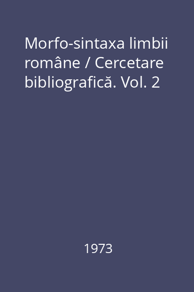 Morfo-sintaxa limbii române / Cercetare bibliografică. Vol. 2