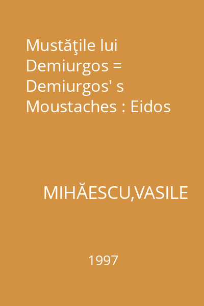 Mustăţile lui Demiurgos = Demiurgos' s Moustaches : Eidos
