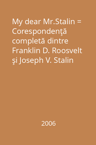 My dear Mr.Stalin = Corespondenţă completă dintre Franklin D. Roosvelt şi Joseph V. Stalin