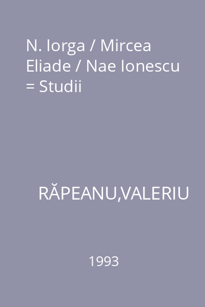 N. Iorga / Mircea Eliade / Nae Ionescu = Studii