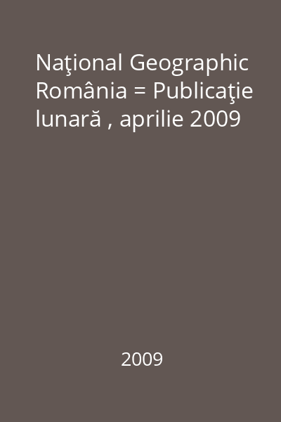 Naţional Geographic România = Publicaţie lunară , aprilie 2009