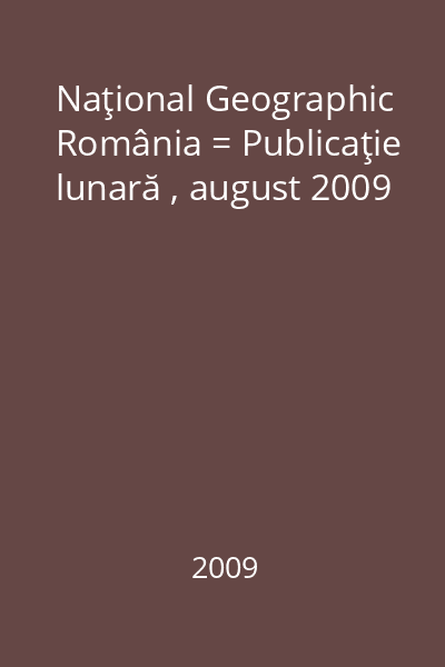 Naţional Geographic România = Publicaţie lunară , august 2009