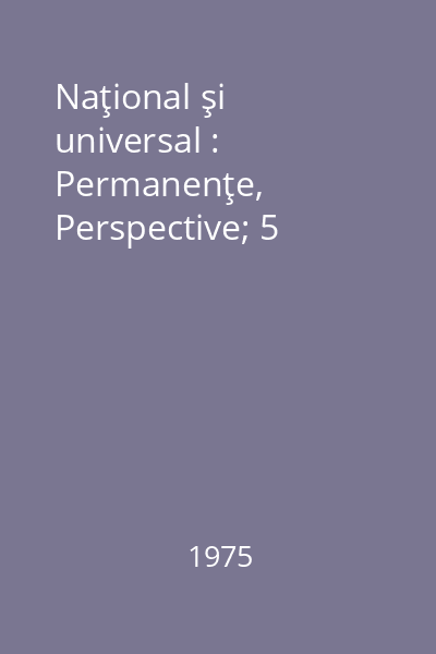 Naţional şi universal : Permanenţe, Perspective; 5