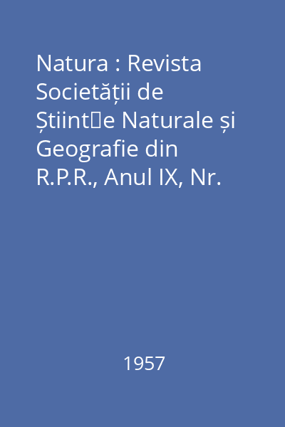 Natura : Revista Societății de Științe Naturale și Geografie din R.P.R., Anul IX, Nr. 1-6/1957