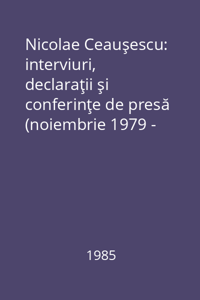 Nicolae Ceauşescu: interviuri, declaraţii şi conferinţe de presă (noiembrie 1979 - septembrie 1985). Vol. 4