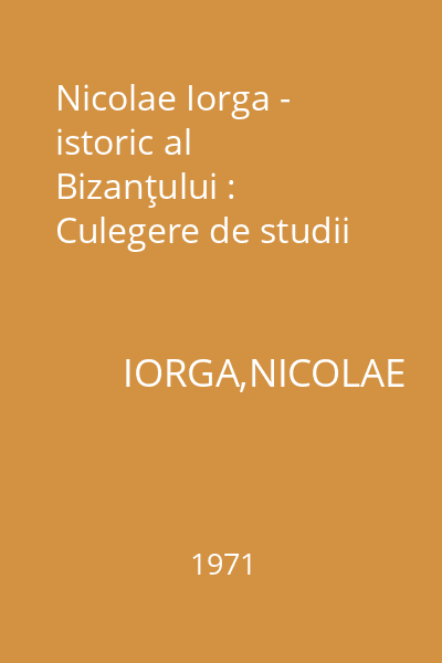 Nicolae Iorga - istoric al Bizanţului : Culegere de studii