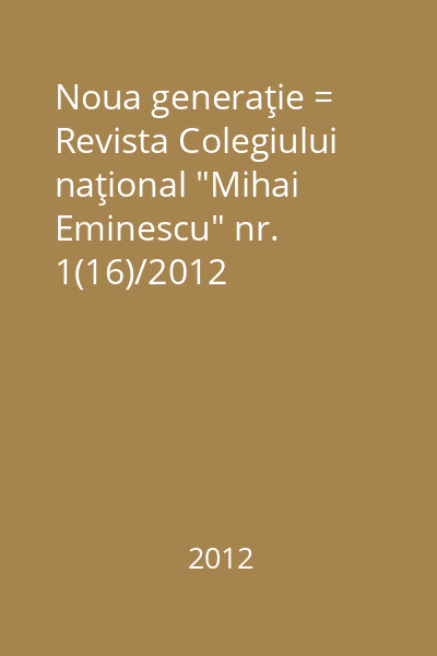Noua generaţie = Revista Colegiului naţional "Mihai Eminescu" nr. 1(16)/2012