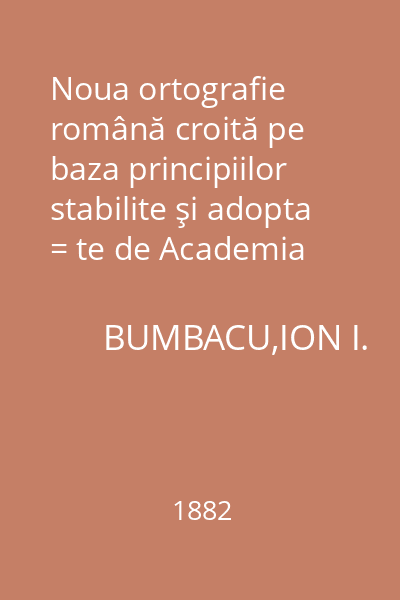 Noua ortografie română croită pe baza principiilor stabilite şi adopta = te de Academia Română din Bucureşti