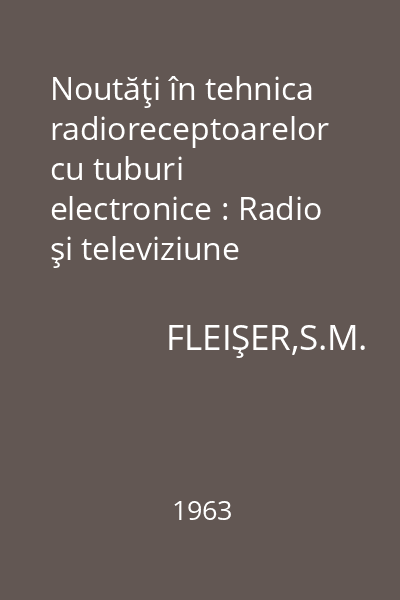 Noutăţi în tehnica radioreceptoarelor cu tuburi electronice : Radio şi televiziune