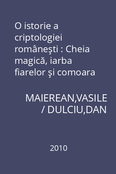 O istorie a criptologiei româneşti : Cheia magică, iarba fiarelor şi comoara informaţiilor secrete
