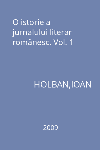 O istorie a jurnalului literar românesc. Vol. 1