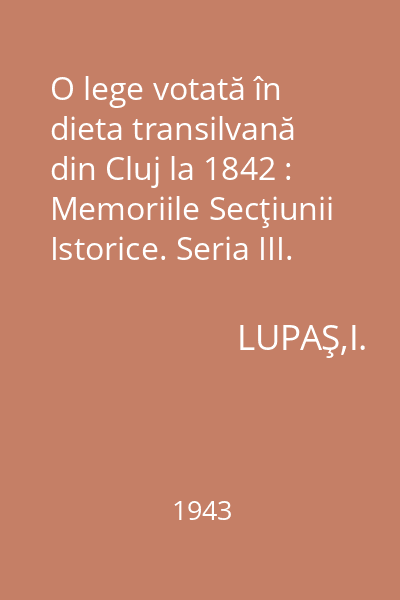 O lege votată în dieta transilvană din Cluj la 1842 : Memoriile Secţiunii Istorice. Seria III. Tom XXV. Mem. 18