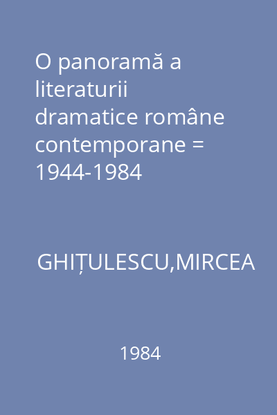 O panoramă a literaturii dramatice române contemporane = 1944-1984