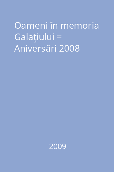 Oameni în memoria Galaţiului = Aniversări 2008