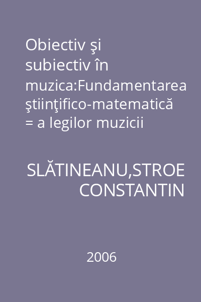 Obiectiv şi subiectiv în muzica:Fundamentarea ştiinţifico-matematică = a legilor muzicii