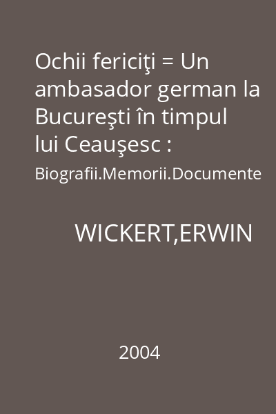 Ochii fericiţi = Un ambasador german la Bucureşti în timpul lui Ceauşesc : Biografii.Memorii.Documente
