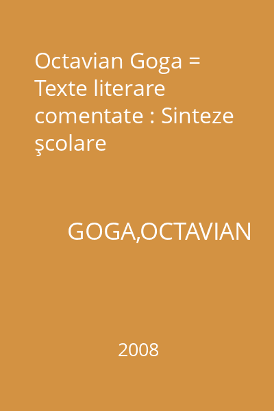 Octavian Goga = Texte literare comentate : Sinteze şcolare