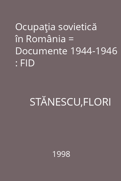 Ocupaţia sovietică în România = Documente 1944-1946 : FID