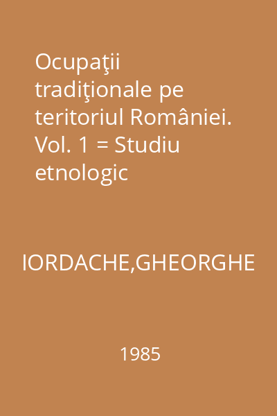 Ocupaţii tradiţionale pe teritoriul României. Vol. 1 = Studiu etnologic