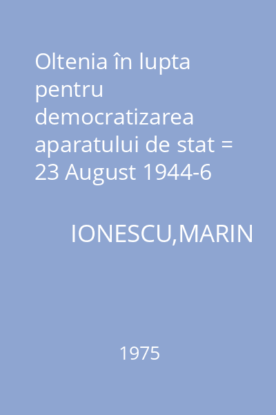 Oltenia în lupta pentru democratizarea aparatului de stat = 23 August 1944-6 Martie 1945
