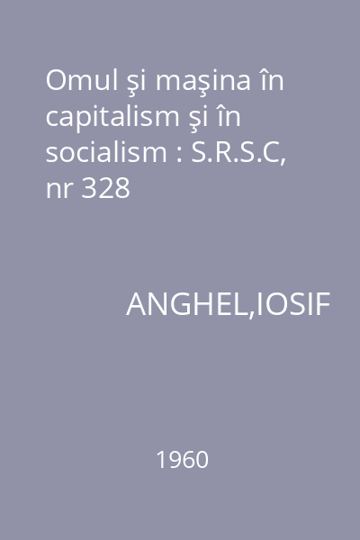 Omul şi maşina în capitalism şi în socialism : S.R.S.C, nr 328
