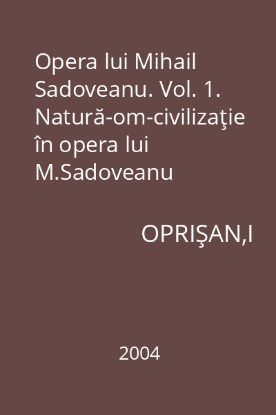 Opera lui Mihail Sadoveanu. Vol. 1. Natură-om-civilizaţie în opera lui M.Sadoveanu