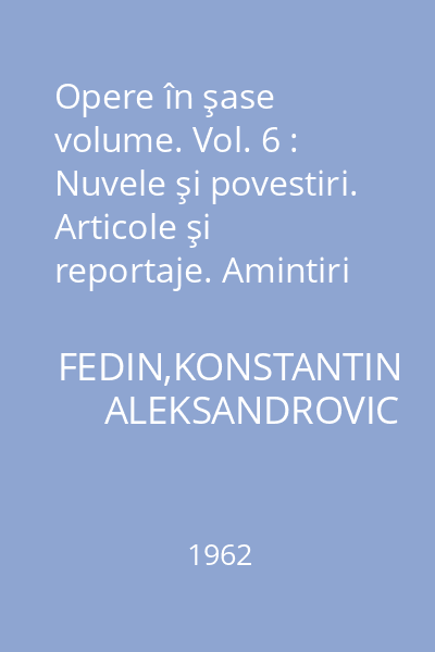 Opere în şase volume. Vol. 6 : Nuvele şi povestiri. Articole şi reportaje. Amintiri literare. Cuvîntări