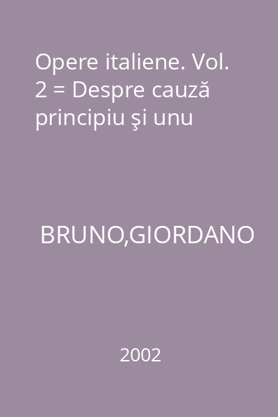 Opere italiene. Vol. 2 = Despre cauză principiu şi unu