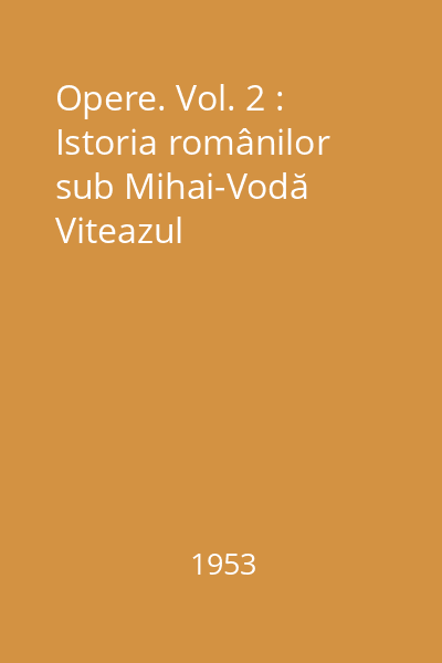 Opere. Vol. 2 : Istoria românilor sub Mihai-Vodă Viteazul