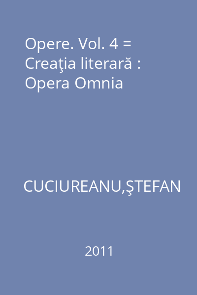 Opere. Vol. 4 = Creaţia literară : Opera Omnia