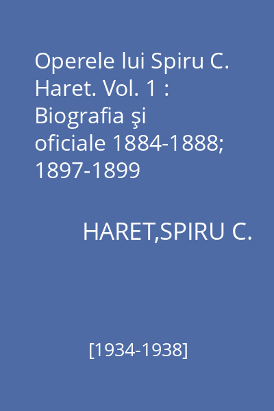 Operele lui Spiru C. Haret. Vol. 1 : Biografia şi oficiale 1884-1888; 1897-1899