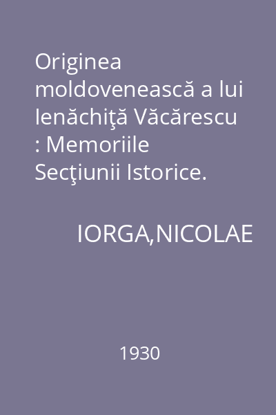 Originea moldovenească a lui Ienăchiţă Văcărescu : Memoriile Secţiunii Istorice. Seria III. Tom IV. Mem. 6