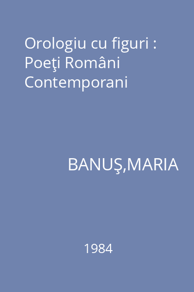 Orologiu cu figuri : Poeţi Români Contemporani