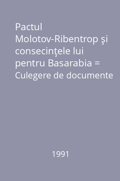 Pactul Molotov-Ribentrop şi consecinţele lui pentru Basarabia = Culegere de documente
