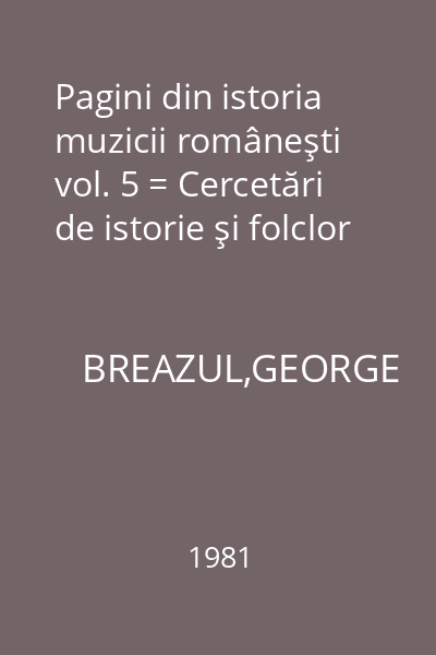 Pagini din istoria muzicii româneşti vol. 5 = Cercetări de istorie şi folclor
