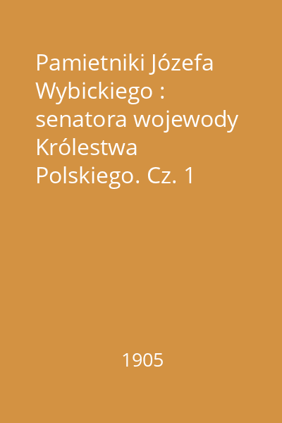 Pamietniki Józefa Wybickiego : senatora wojewody Królestwa Polskiego. Cz. 1