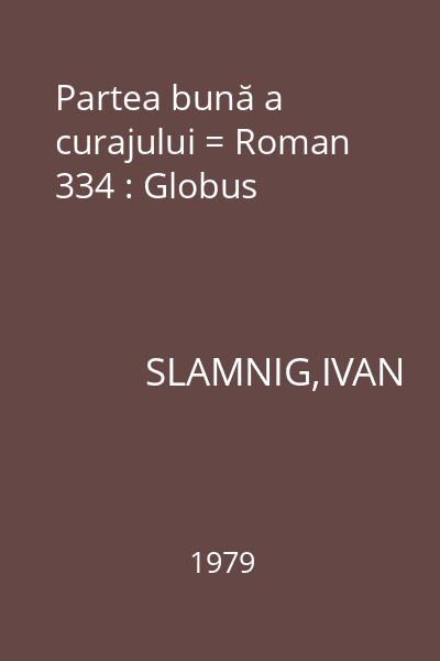 Partea bună a curajului = Roman 334 : Globus