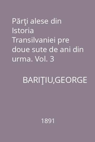 Părţi alese din Istoria Transilvaniei pre doue sute de ani din urma. Vol. 3