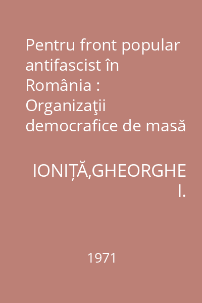 Pentru front popular antifascist în România : Organizaţii democrafice de masă legale create, conduse sau aflate sub influenţa P.C.R. (1935- 1938)