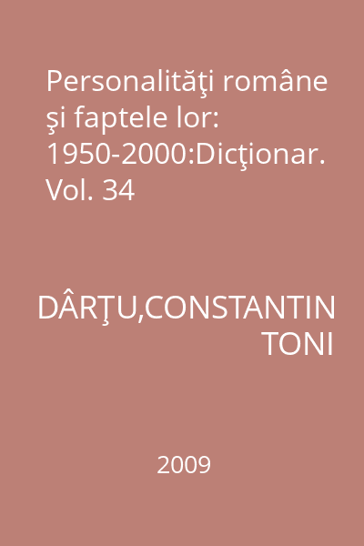 Personalităţi române şi faptele lor: 1950-2000:Dicţionar. Vol. 34
